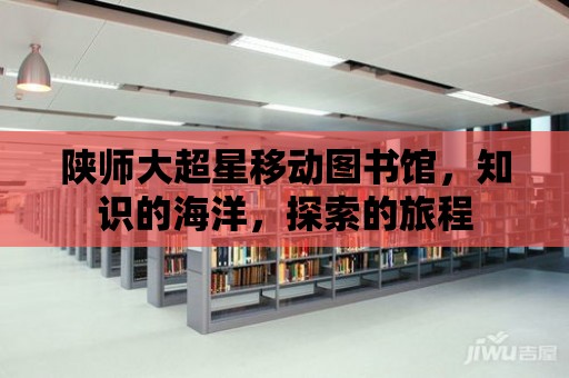 陜師大超星移動圖書館，知識的海洋，探索的旅程