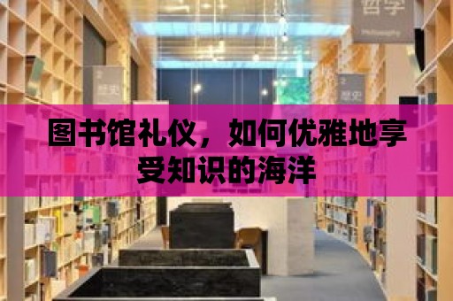 圖書館禮儀，如何優雅地享受知識的海洋