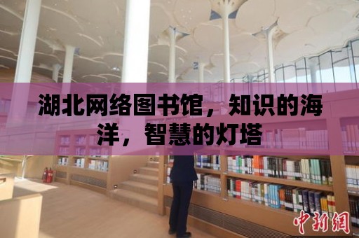 湖北網絡圖書館，知識的海洋，智慧的燈塔