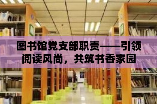 圖書館黨支部職責——引領閱讀風尚，共筑書香家園