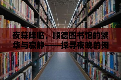 夜幕降臨，順德圖書館的繁華與寂靜——探尋夜晚的閱讀世界