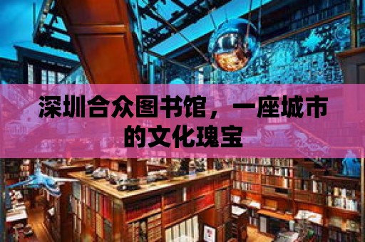 深圳合眾圖書館，一座城市的文化瑰寶