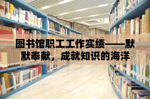 圖書館職工工作實績——默默奉獻，成就知識的海洋