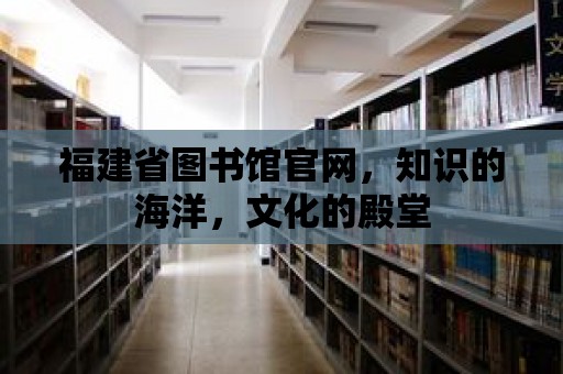 福建省圖書館官網(wǎng)，知識的海洋，文化的殿堂