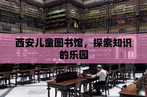 西安兒童圖書館，探索知識的樂園