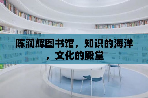 陳潤輝圖書館，知識的海洋，文化的殿堂