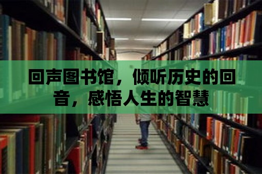 回聲圖書館，傾聽歷史的回音，感悟人生的智慧