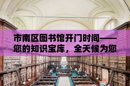 市南區(qū)圖書館開門時間——您的知識寶庫，全天候為您服務(wù)