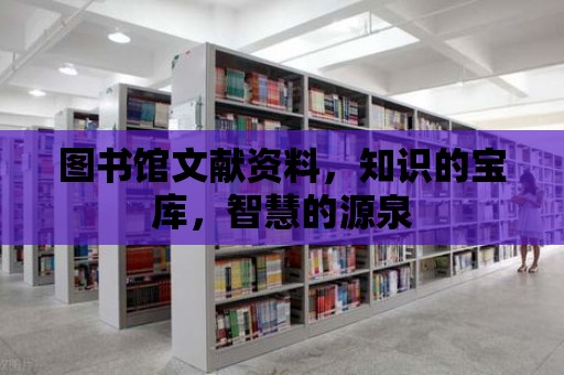 圖書館文獻資料，知識的寶庫，智慧的源泉