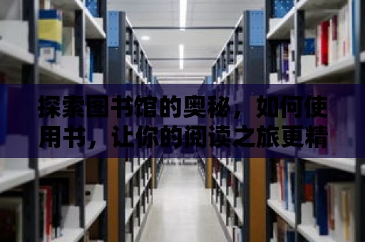 探索圖書館的奧秘，如何使用書，讓你的閱讀之旅更精彩