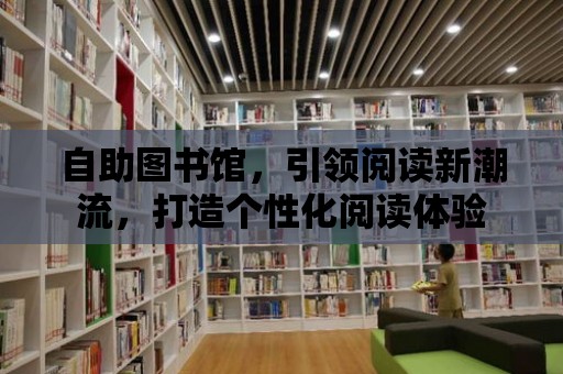 自助圖書館，引領(lǐng)閱讀新潮流，打造個(gè)性化閱讀體驗(yàn)