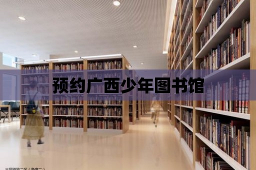 預(yù)約廣西少年圖書館