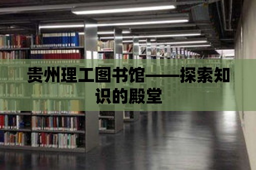 貴州理工圖書館——探索知識的殿堂