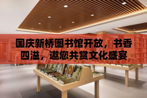 國慶新橋圖書館開放，書香四溢，邀您共賞文化盛宴