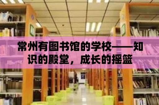 常州有圖書館的學校——知識的殿堂，成長的搖籃