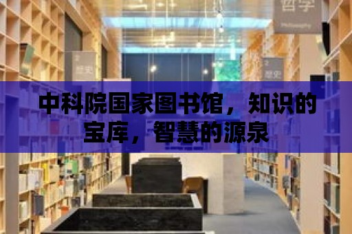 中科院國家圖書館，知識的寶庫，智慧的源泉