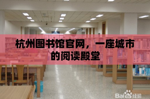 杭州圖書館官網，一座城市的閱讀殿堂