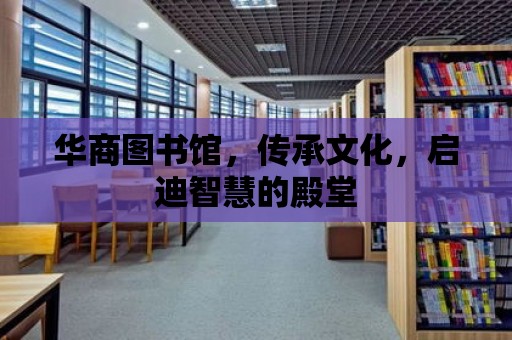 華商圖書館，傳承文化，啟迪智慧的殿堂