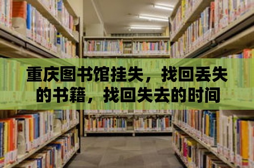 重慶圖書館掛失，找回丟失的書籍，找回失去的時間