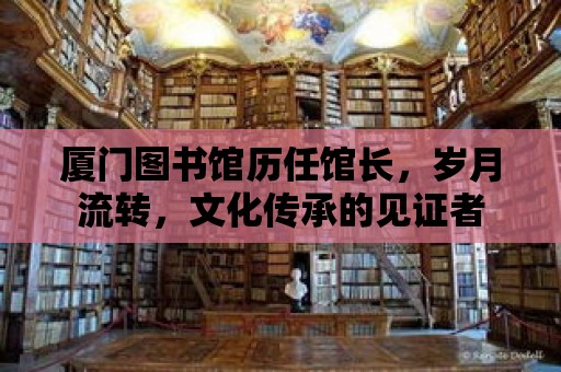 廈門圖書館歷任館長，歲月流轉，文化傳承的見證者