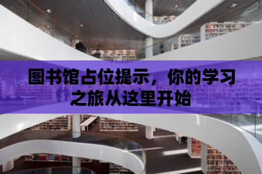 圖書館占位提示，你的學習之旅從這里開始