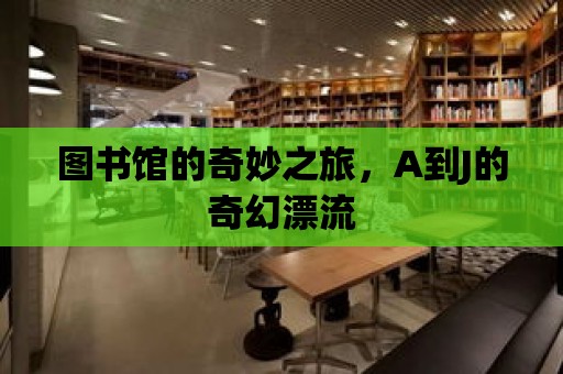 圖書館的奇妙之旅，A到J的奇幻漂流