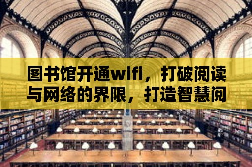 圖書館開通wifi，打破閱讀與網(wǎng)絡(luò)的界限，打造智慧閱讀新體驗(yàn)