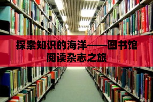 探索知識的海洋——圖書館閱讀雜志之旅