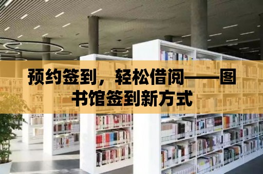 預約簽到，輕松借閱——圖書館簽到新方式