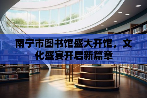 南寧市圖書館盛大開館，文化盛宴開啟新篇章