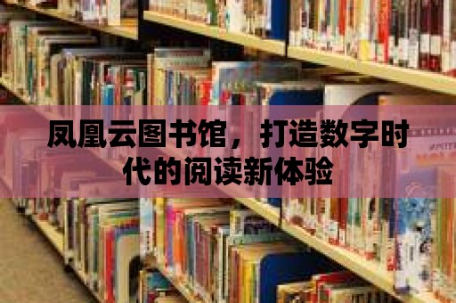 鳳凰云圖書館，打造數字時代的閱讀新體驗