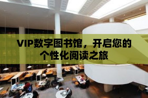 VIP數字圖書館，開啟您的個性化閱讀之旅