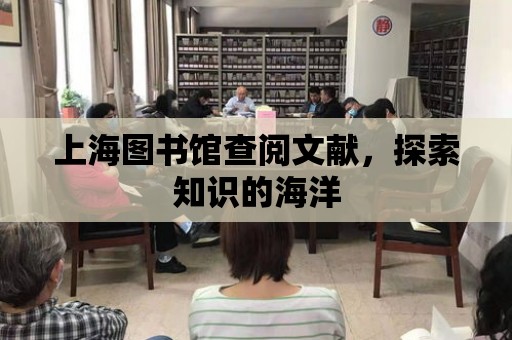 上海圖書館查閱文獻，探索知識的海洋