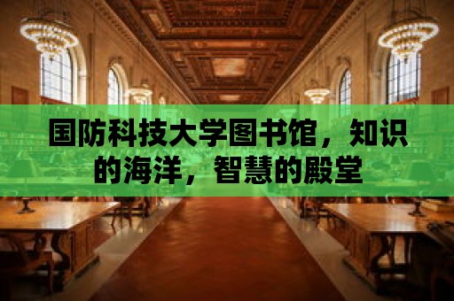 國防科技大學(xué)圖書館，知識的海洋，智慧的殿堂