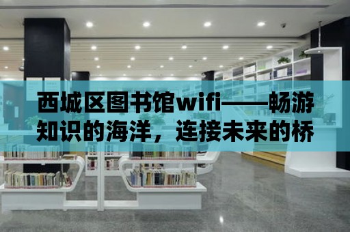 西城區圖書館wifi——暢游知識的海洋，連接未來的橋梁