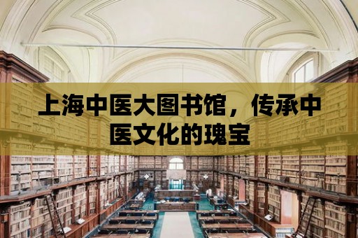 上海中醫大圖書館，傳承中醫文化的瑰寶