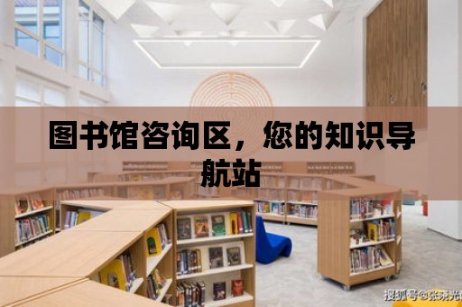 圖書館咨詢區，您的知識導航站