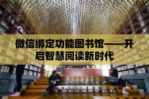 微信綁定功能圖書館——開啟智慧閱讀新時(shí)代