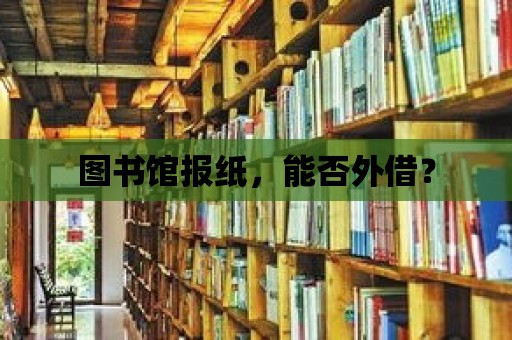 圖書館報紙，能否外借？