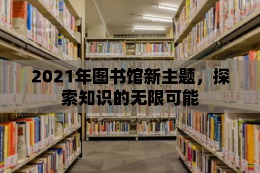 2021年圖書館新主題，探索知識(shí)的無限可能