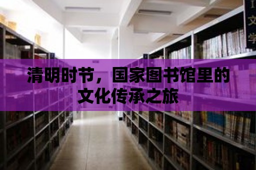 清明時節，國家圖書館里的文化傳承之旅