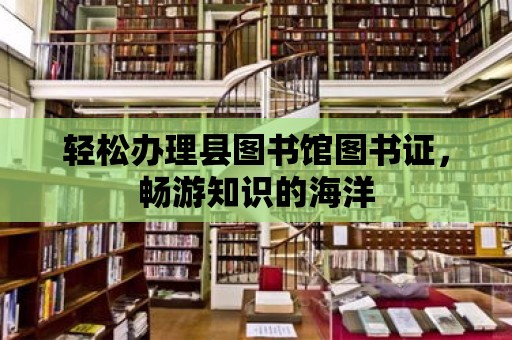 輕松辦理縣圖書館圖書證，暢游知識的海洋