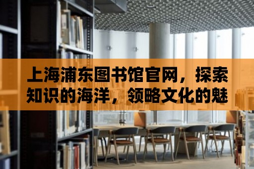 上海浦東圖書館官網，探索知識的海洋，領略文化的魅力