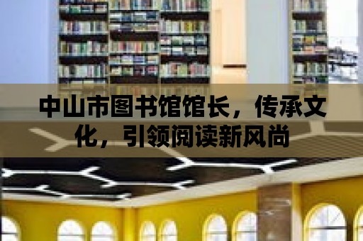 中山市圖書館館長，傳承文化，引領(lǐng)閱讀新風(fēng)尚