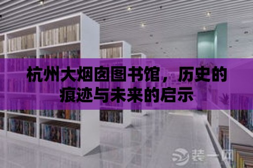 杭州大煙囪圖書館，歷史的痕跡與未來的啟示