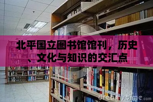 北平國立圖書館館刊，歷史、文化與知識的交匯點