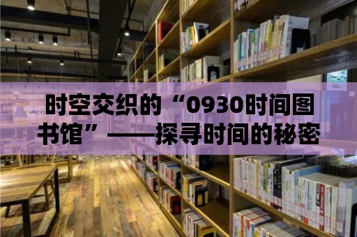 時空交織的“0930時間圖書館”——探尋時間的秘密，品味歷史的醇香