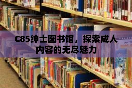 C85紳士圖書館，探索成人內容的無盡魅力