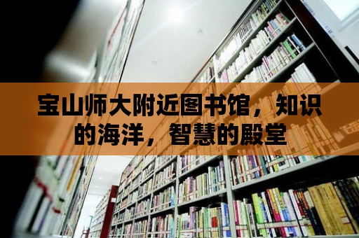 寶山師大附近圖書(shū)館，知識(shí)的海洋，智慧的殿堂