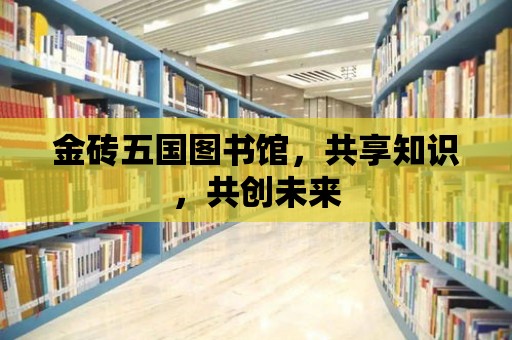 金磚五國圖書館，共享知識，共創未來